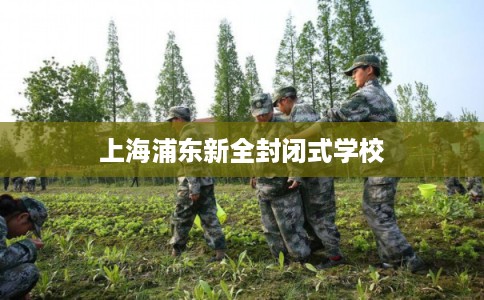 上海浦东新全封闭式学校
