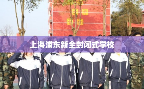上海浦东新全封闭式学校