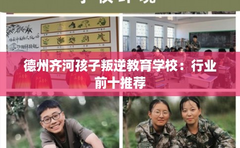 德州齐河孩子叛逆教育学校：行业前十推荐