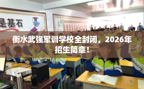 衡水武强军训学校全封闭，2026年招生简章！