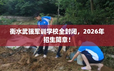 衡水武强军训学校全封闭，2026年招生简章！