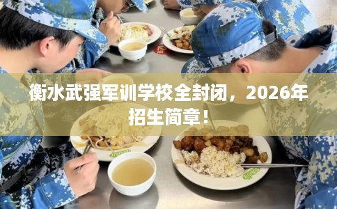 衡水武强军训学校全封闭，2026年招生简章！