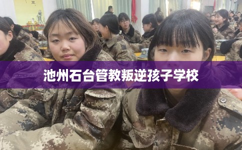 池州石台管教叛逆孩子学校 池州石台管教叛逆孩子学校