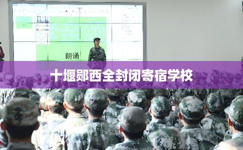 十堰郧西全封闭寄宿学校