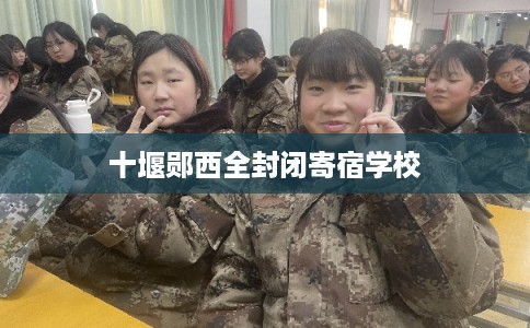 十堰郧西全封闭寄宿学校