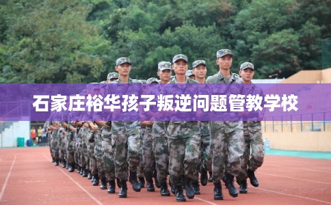 石家庄裕华孩子叛逆问题管教学校