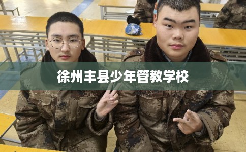 徐州丰县少年管教学校 徐州丰县少年管教学校