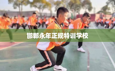 邯郸永年正规特训学校