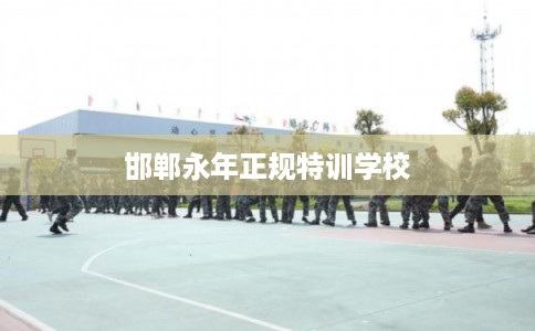 邯郸永年正规特训学校