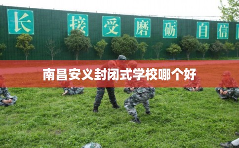 南昌安义封闭式学校哪个好