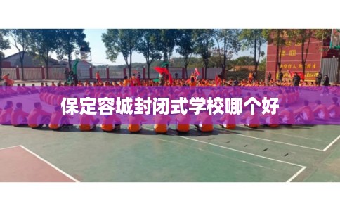 保定容城封闭式学校哪个好