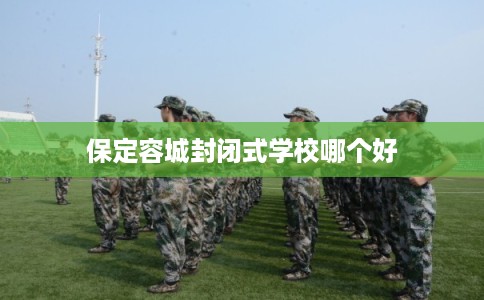 保定容城封闭式学校哪个好