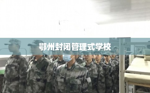 鄂州封闭管理式学校