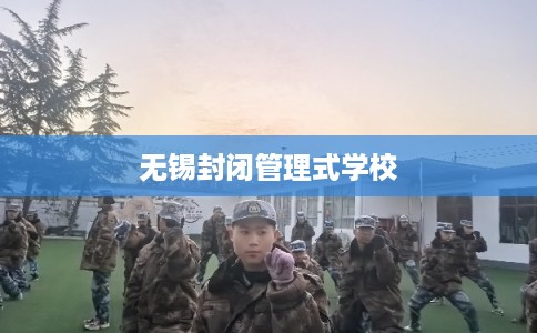 无锡封闭管理式学校