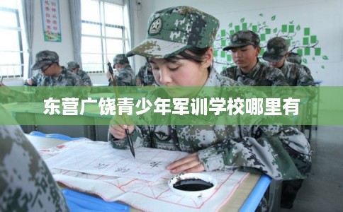 东营广饶青少年军训学校哪里有