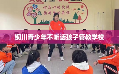 铜川青少年不听话孩子管教学校