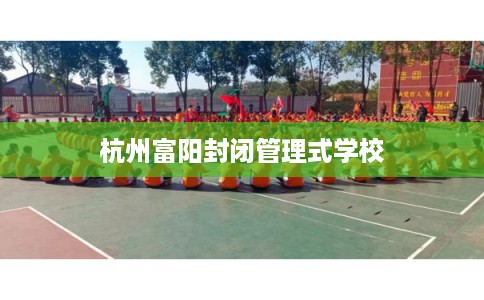 杭州富阳封闭管理式学校