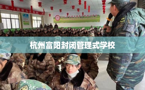 杭州富阳封闭管理式学校