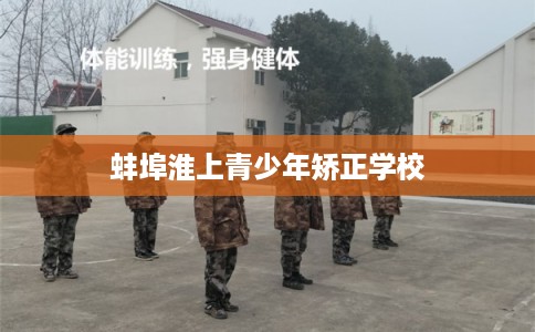 蚌埠淮上青少年矫正学校 蚌埠淮上青少年矫正学校