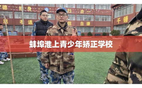 蚌埠淮上青少年矫正学校 蚌埠淮上青少年矫正学校