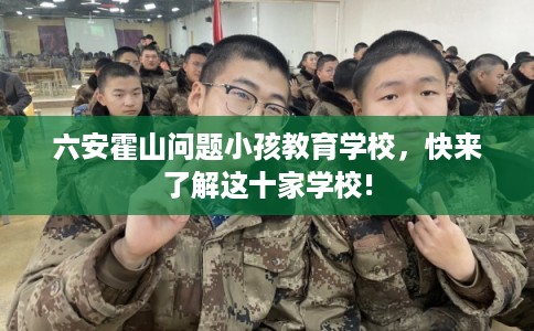 六安霍山问题小孩教育学校，快来了解这十家学校!