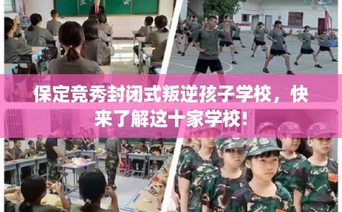 保定竞秀封闭式叛逆孩子学校，快来了解这十家学校!