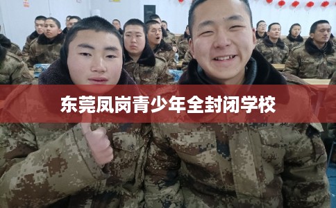 东莞凤岗青少年全封闭学校 东莞凤岗青少年全封闭学校