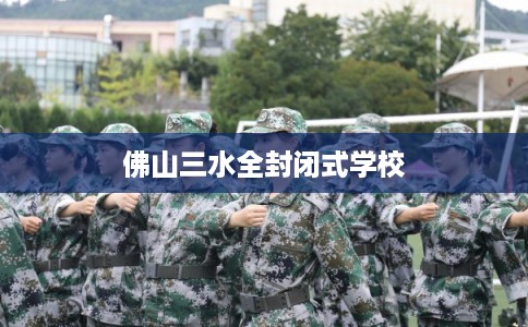 佛山三水全封闭式学校