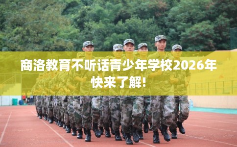 商洛教育不听话青少年学校2026年快来了解!