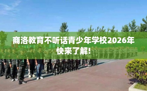 商洛教育不听话青少年学校2026年快来了解!