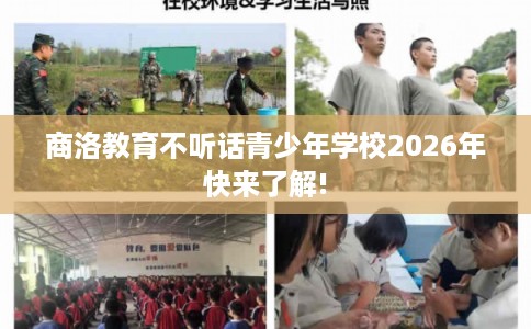 商洛教育不听话青少年学校2026年快来了解!