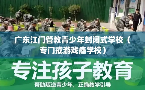 广东江门管教青少年封闭式学校（专门戒游戏瘾学校）