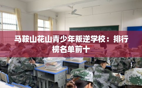 马鞍山花山青少年叛逆学校:排行榜名单前十 马鞍山花山青少年叛逆学校:排行榜名单前十