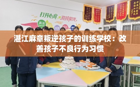 湛江麻章叛逆孩子的训练学校：改善孩子不良行为习惯