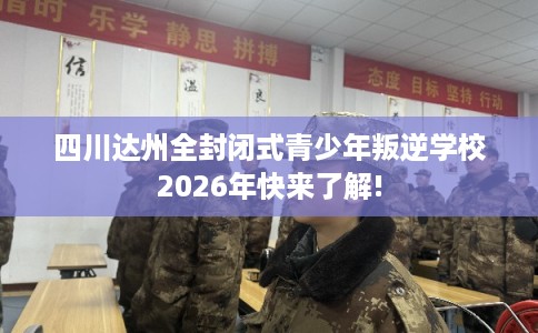 四川达州全封闭式青少年叛逆学校2026年快来了解! 四川达州全封闭式青少年叛逆学校2026年快来了解!