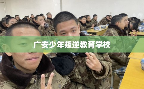 广安少年叛逆教育学校