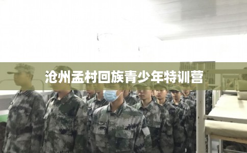 沧州孟村回族青少年特训营