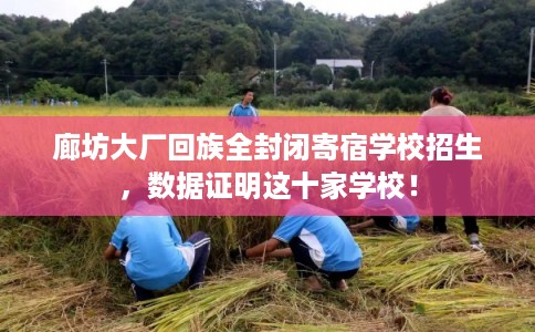 廊坊大厂回族全封闭寄宿学校招生,数据证明这十家学校! 廊坊大厂回族全封闭寄宿学校招生,数据证明这十家学校!