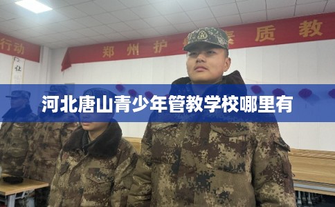 河北唐山青少年管教学校哪里有