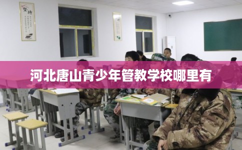 河北唐山青少年管教学校哪里有