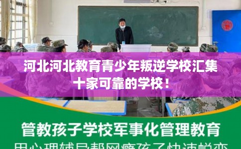 河北河北教育青少年叛逆学校汇集十家可靠的学校! 河北河北教育青少年叛逆学校汇集十家可靠的学校!