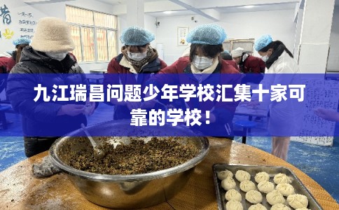 九江瑞昌问题少年学校汇集十家可靠的学校！