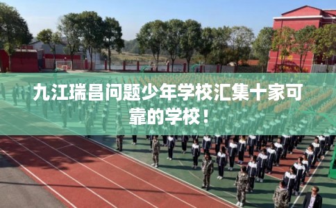 九江瑞昌问题少年学校汇集十家可靠的学校！
