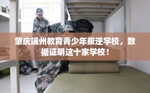 肇庆端州教育青少年叛逆学校,数据证明这十家学校! 肇庆端州教育青少年叛逆学校,数据证明这十家学校!