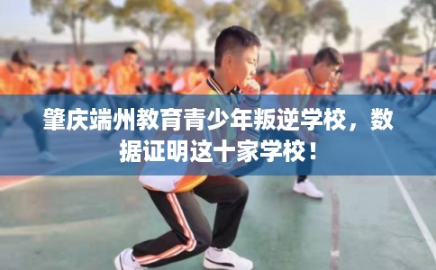 肇庆端州教育青少年叛逆学校,数据证明这十家学校! 肇庆端州教育青少年叛逆学校,数据证明这十家学校!