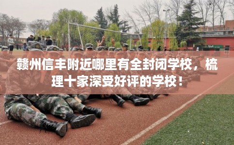 赣州信丰附近哪里有全封闭学校，梳理十家深受好评的学校！