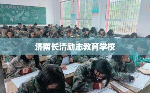 济南长清励志教育学校 济南长清励志教育学校