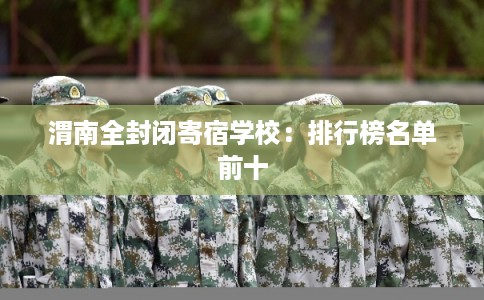 渭南全封闭寄宿学校：排行榜名单前十