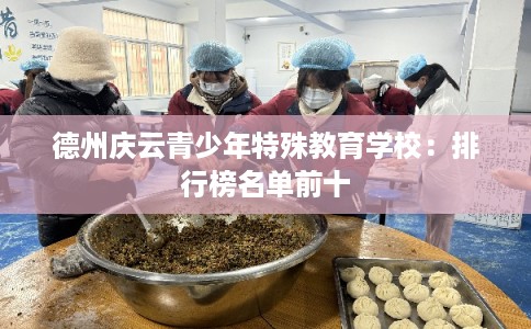 德州庆云青少年特殊教育学校:排行榜名单前十 德州庆云青少年特殊教育学校:排行榜名单前十