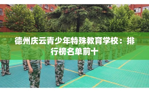 德州庆云青少年特殊教育学校:排行榜名单前十 德州庆云青少年特殊教育学校:排行榜名单前十